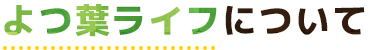 よつ葉ライフについて